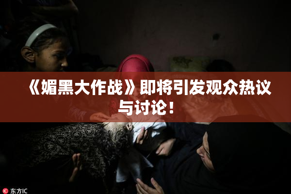 《媚黑大作战》即将引发观众热议与讨论！