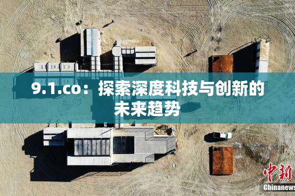 9.1.co：探索深度科技与创新的未来趋势