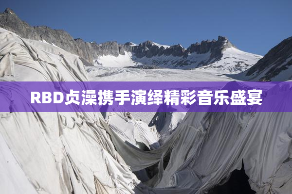 RBD贞澡携手演绎精彩音乐盛宴