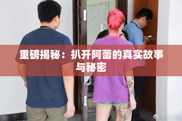 重磅揭秘：扒开阿蕾的真实故事与秘密