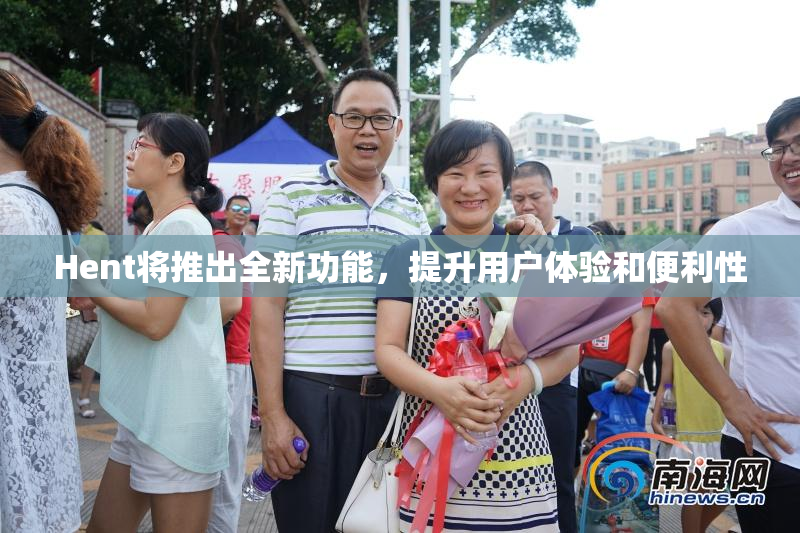 Hent将推出全新功能，提升用户体验和便利性