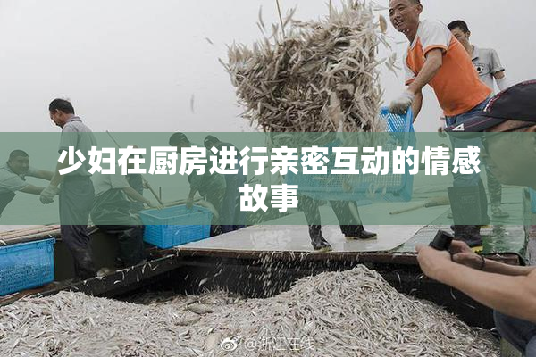 少妇在厨房进行亲密互动的情感故事