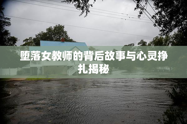 堕落女教师的背后故事与心灵挣扎揭秘