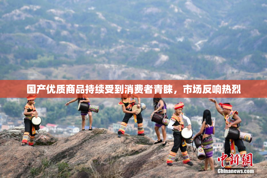 国产优质商品持续受到消费者青睐，市场反响热烈