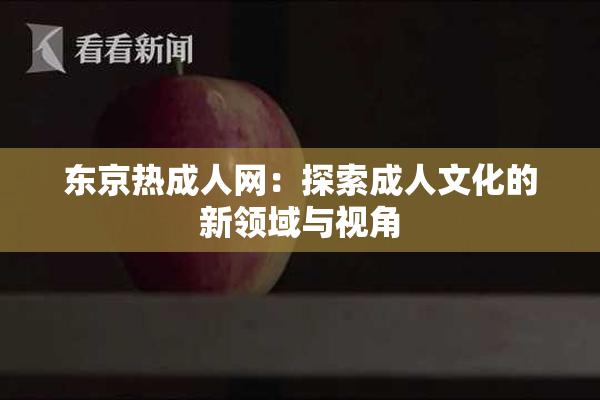 东京热成人网：探索成人文化的新领域与视角