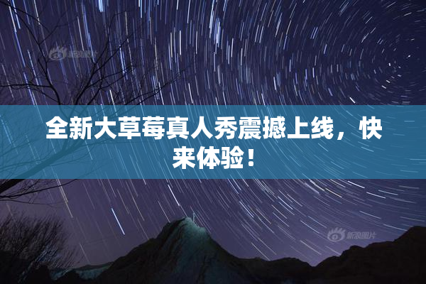 全新大草莓真人秀震撼上线，快来体验！