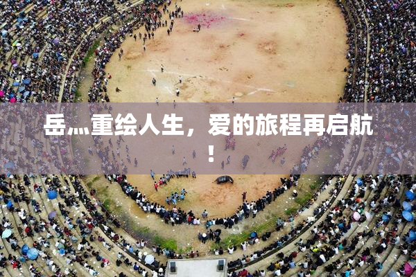 岳灬重绘人生，爱的旅程再启航！