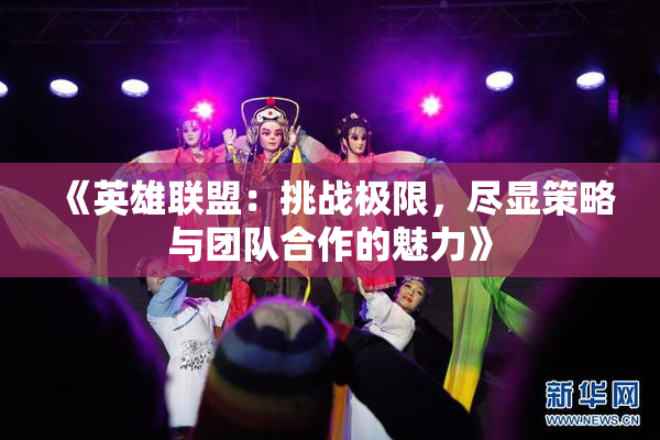 《英雄联盟：挑战极限，尽显策略与团队合作的魅力》