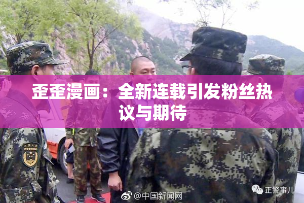 歪歪漫画：全新连载引发粉丝热议与期待