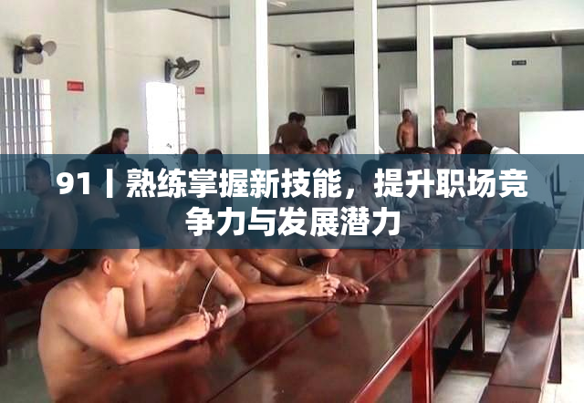 91丨熟练掌握新技能，提升职场竞争力与发展潜力