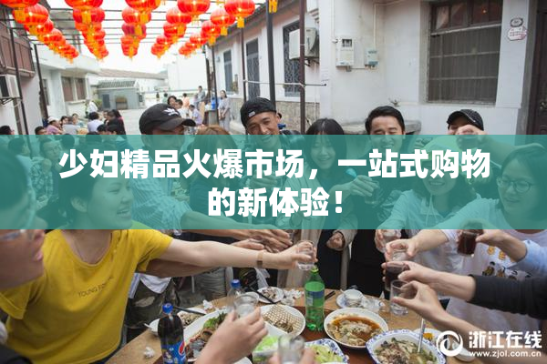 少妇精品火爆市场，一站式购物的新体验！