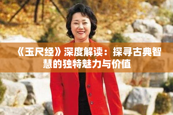 《玉尺经》深度解读：探寻古典智慧的独特魅力与价值