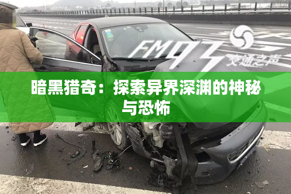 暗黑猎奇：探索异界深渊的神秘与恐怖