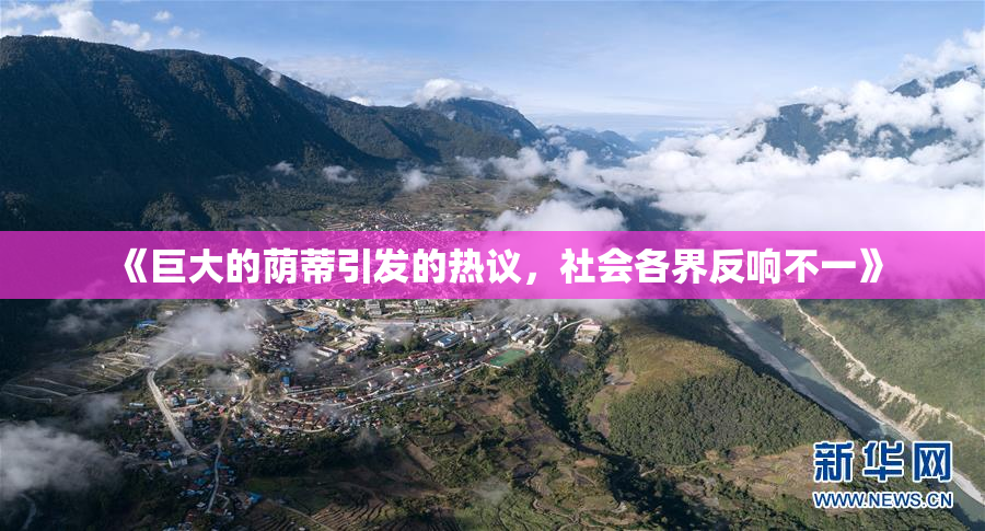 《巨大的荫蒂引发的热议，社会各界反响不一》
