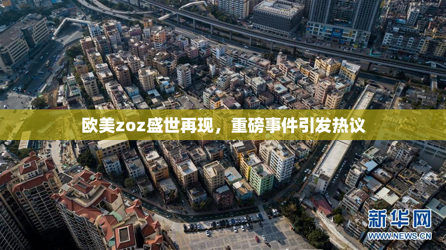 欧美zoz盛世再现，重磅事件引发热议