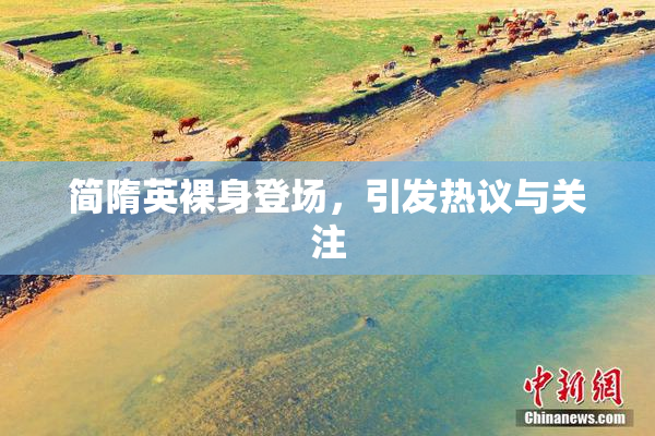 简隋英裸身登场，引发热议与关注