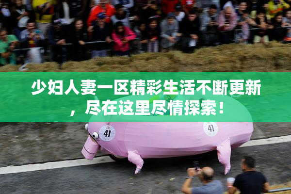 少妇人妻一区精彩生活不断更新，尽在这里尽情探索！