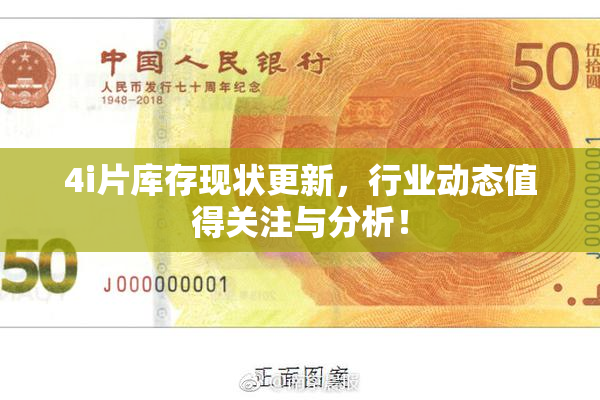 4i片库存现状更新，行业动态值得关注与分析！