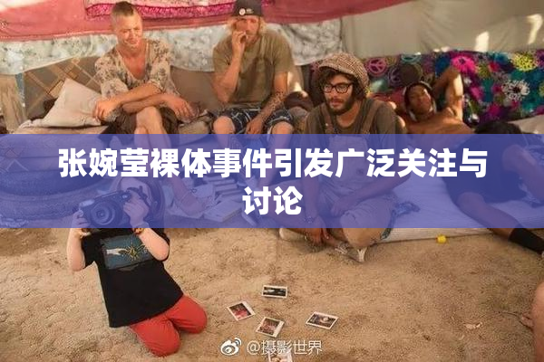 张婉莹裸体事件引发广泛关注与讨论