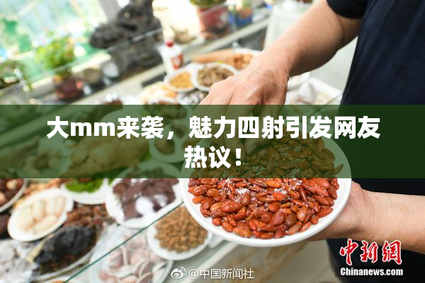 大mm来袭，魅力四射引发网友热议！