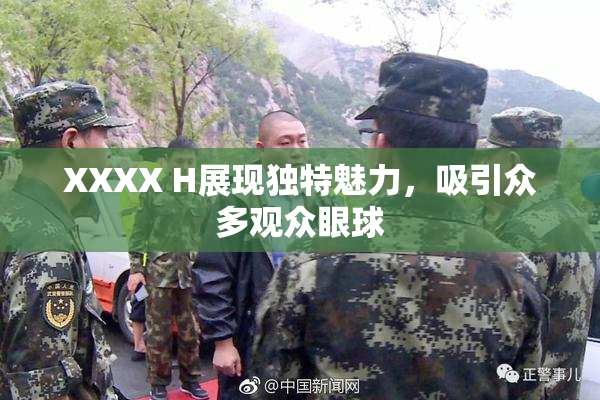 XXXX H展现独特魅力，吸引众多观众眼球