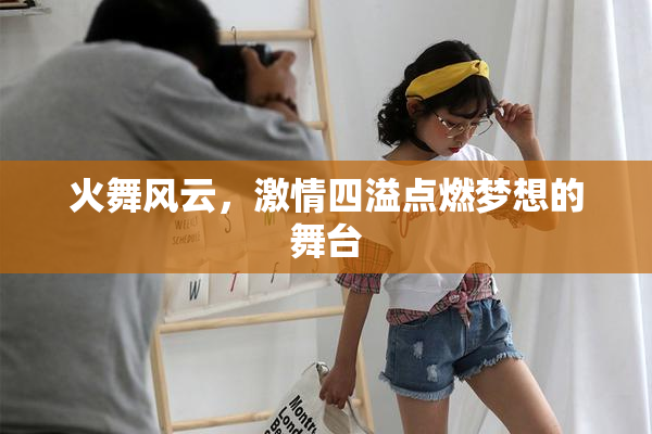 火舞风云，激情四溢点燃梦想的舞台