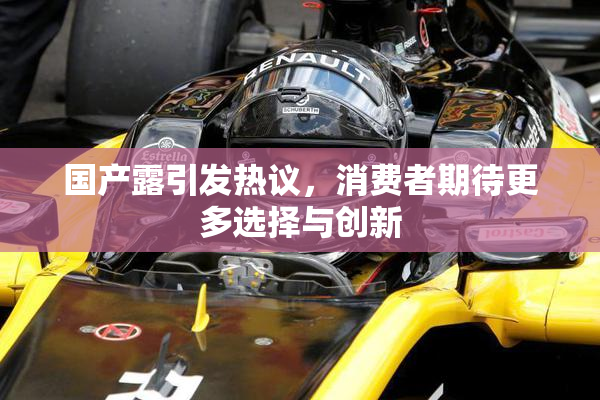 国产露引发热议，消费者期待更多选择与创新