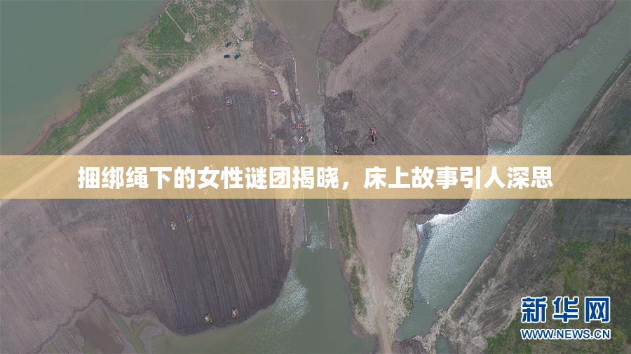 捆绑绳下的女性谜团揭晓，床上故事引人深思