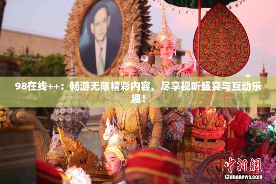 98在线++：畅游无限精彩内容，尽享视听盛宴与互动乐趣！