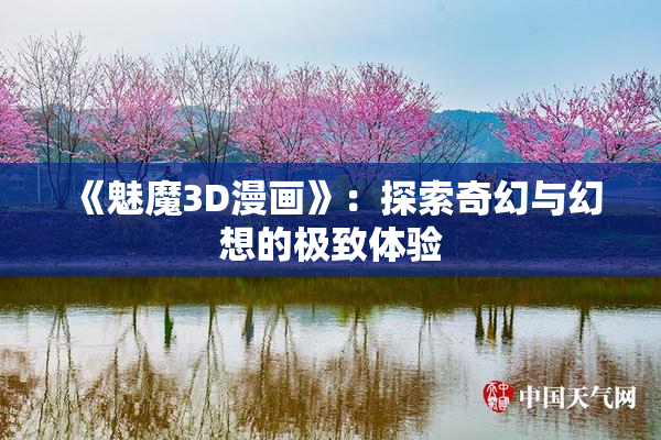 《魅魔3D漫画》：探索奇幻与幻想的极致体验