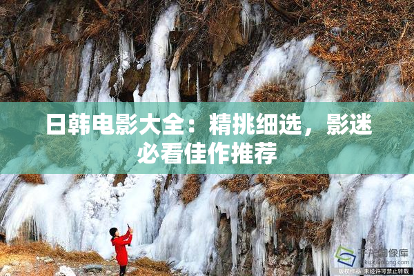 日韩电影大全：精挑细选，影迷必看佳作推荐