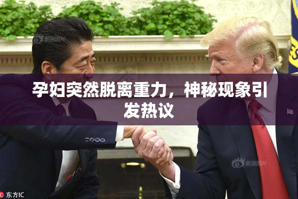 孕妇突然脱离重力，神秘现象引发热议