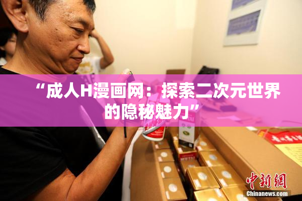 “成人H漫画网：探索二次元世界的隐秘魅力”