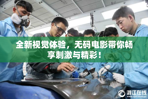 全新视觉体验，无码电影带你畅享刺激与精彩！
