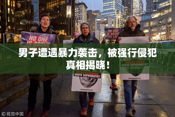 男子遭遇暴力袭击，被强行侵犯真相揭晓！