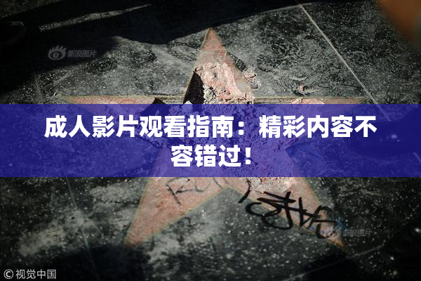 成人影片观看指南：精彩内容不容错过！