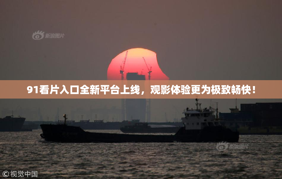 91看片入口全新平台上线，观影体验更为极致畅快！