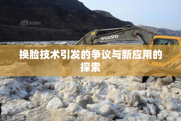 换脸技术引发的争议与新应用的探索