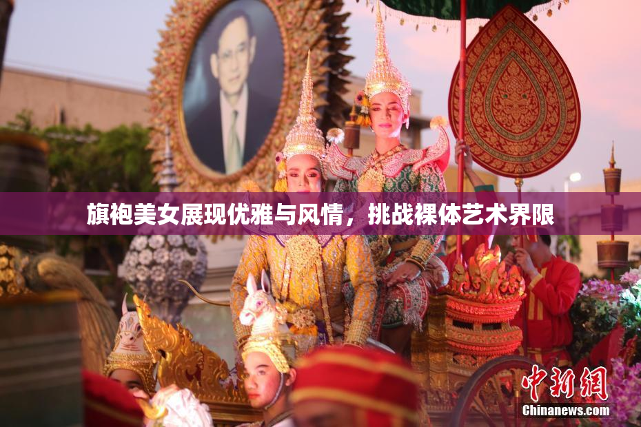 旗袍美女展现优雅与风情，挑战裸体艺术界限