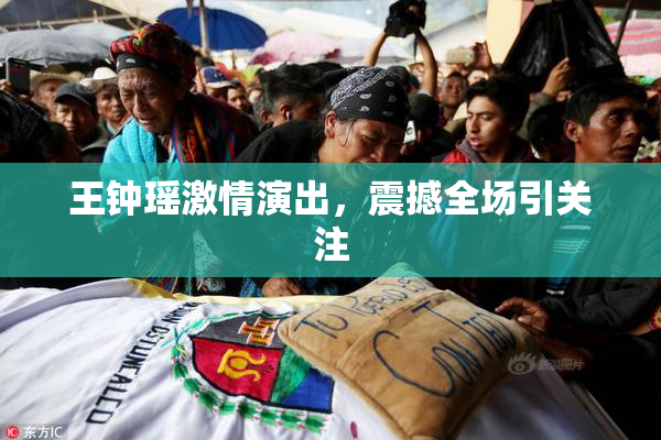 王钟瑶激情演出，震撼全场引关注