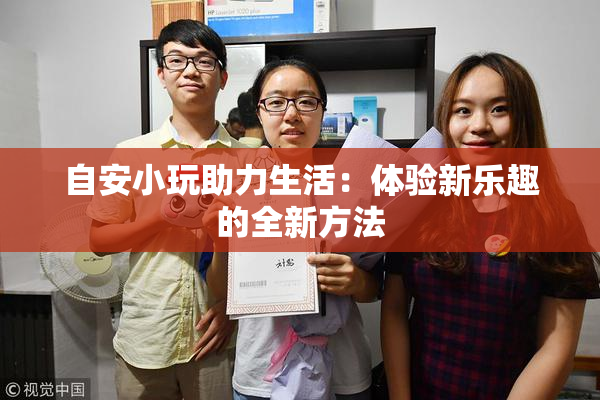 自安小玩助力生活：体验新乐趣的全新方法