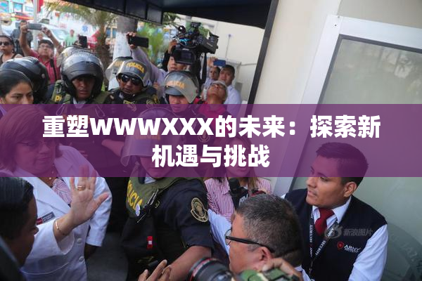 重塑WWWXXX的未来：探索新机遇与挑战
