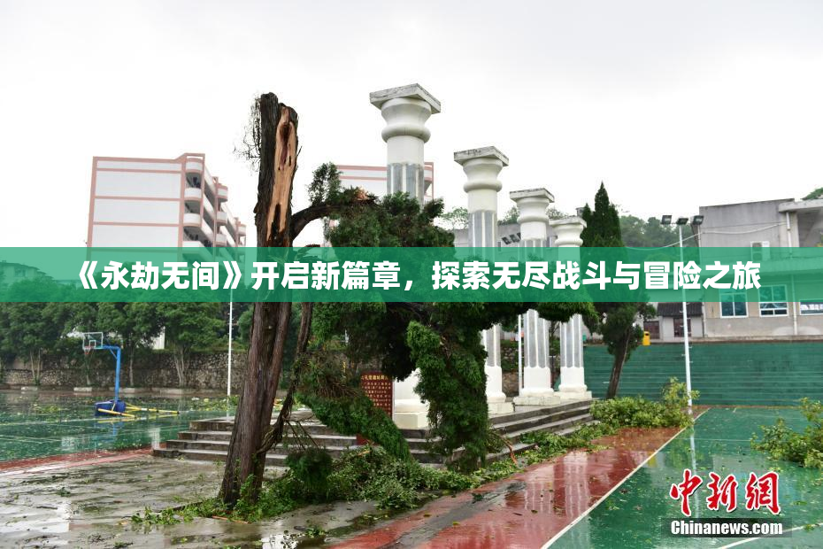 《永劫无间》开启新篇章，探索无尽战斗与冒险之旅