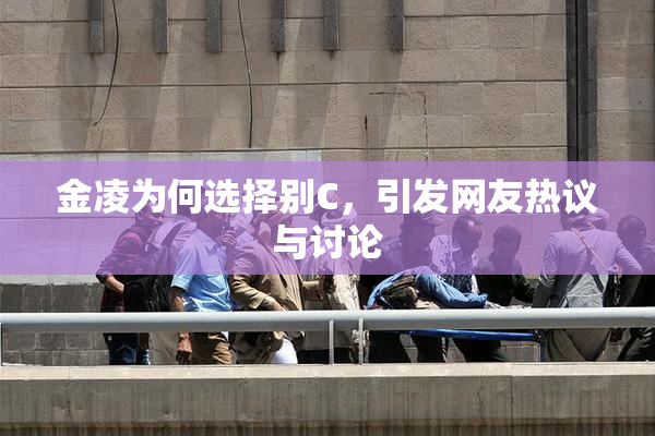 金凌为何选择别C，引发网友热议与讨论