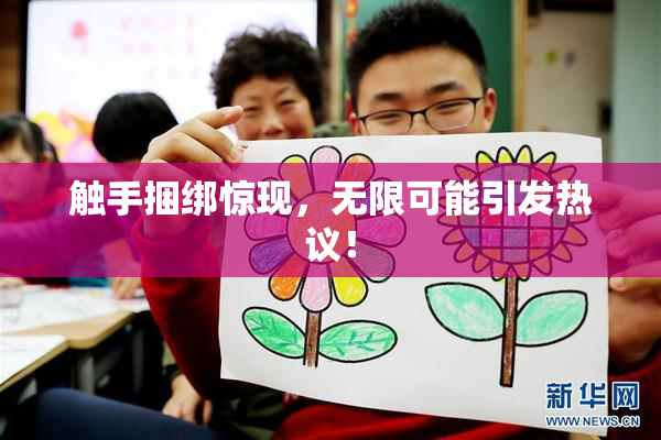 触手捆绑惊现，无限可能引发热议！