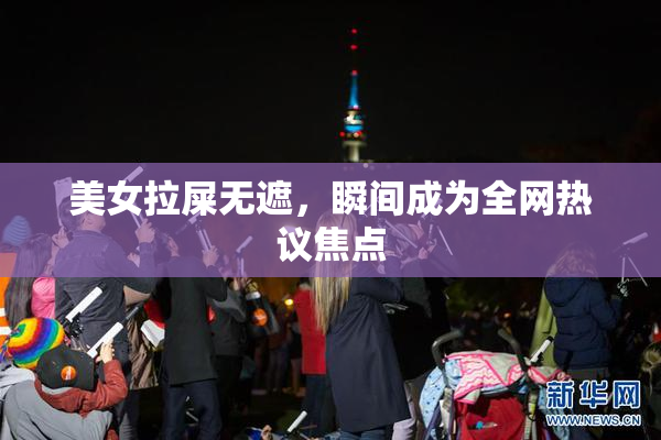 美女拉屎无遮，瞬间成为全网热议焦点