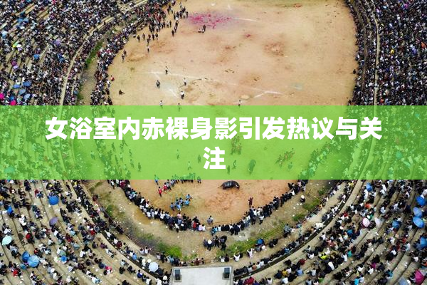 女浴室内赤裸身影引发热议与关注