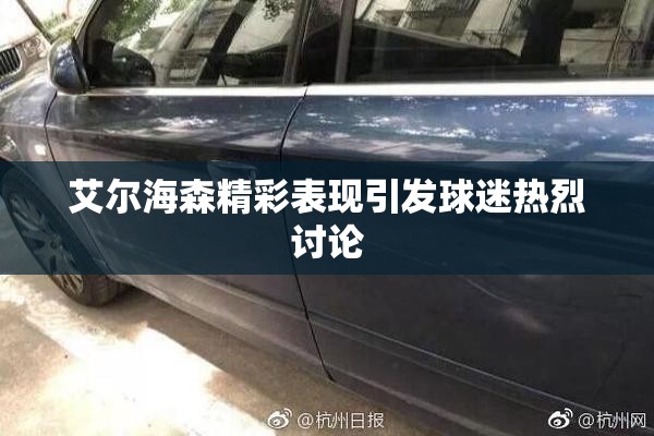 艾尔海森精彩表现引发球迷热烈讨论