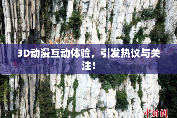 3D动漫互动体验，引发热议与关注！