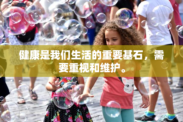 健康是我们生活的重要基石，需要重视和维护。